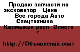 Продаю запчасти на эксковатор › Цена ­ 10 000 - Все города Авто » Спецтехника   . Калмыкия респ.,Элиста г.